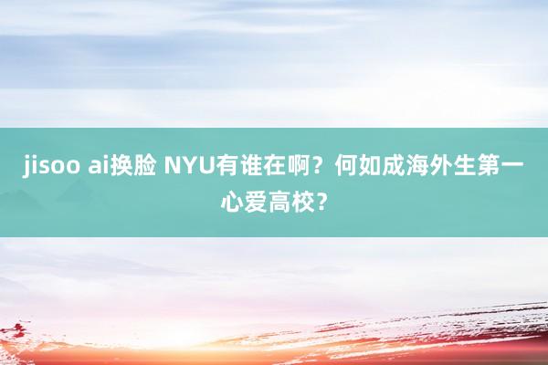 jisoo ai换脸 NYU有谁在啊？何如成海外生第一心爱高校？