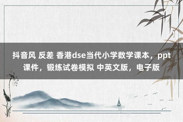 抖音风 反差 香港dse当代小学数学课本,ppt课件,锻练试卷模拟 中英文版,电子版
