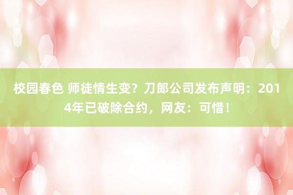 校园春色 师徒情生变？刀郎公司发布声明：2014年已破除合约，网友：可惜！
