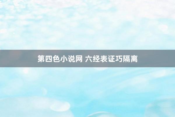 第四色小说网 六经表证巧隔离