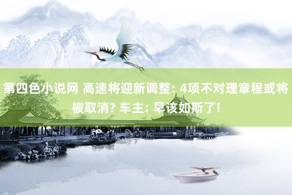 第四色小说网 高速将迎新调整: 4项不对理章程或将被取消? 车主: 早该如斯了!