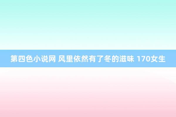 第四色小说网 风里依然有了冬的滋味 170女生