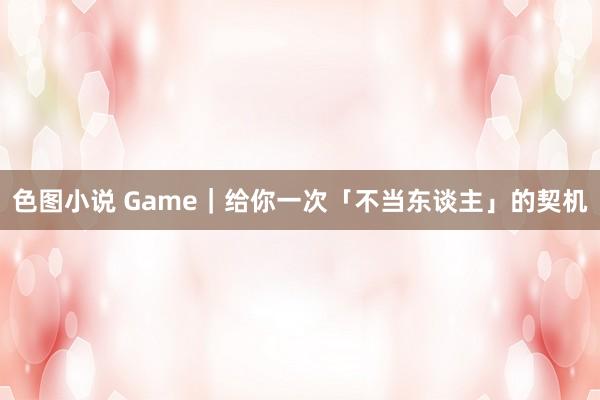 色图小说 Game｜给你一次「不当东谈主」的契机
