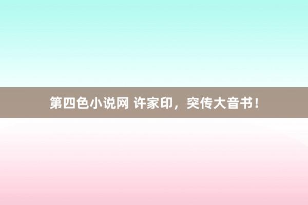 第四色小说网 许家印，突传大音书！