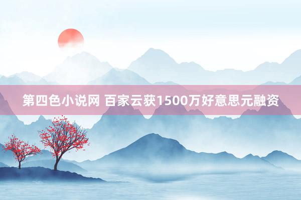 第四色小说网 百家云获1500万好意思元融资
