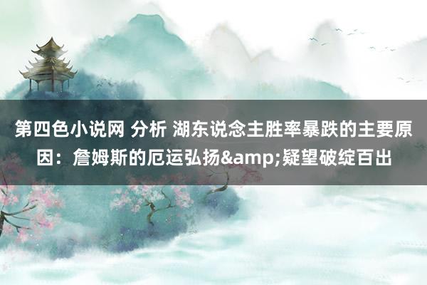 第四色小说网 分析 湖东说念主胜率暴跌的主要原因：詹姆斯的厄运弘扬&疑望破绽百出