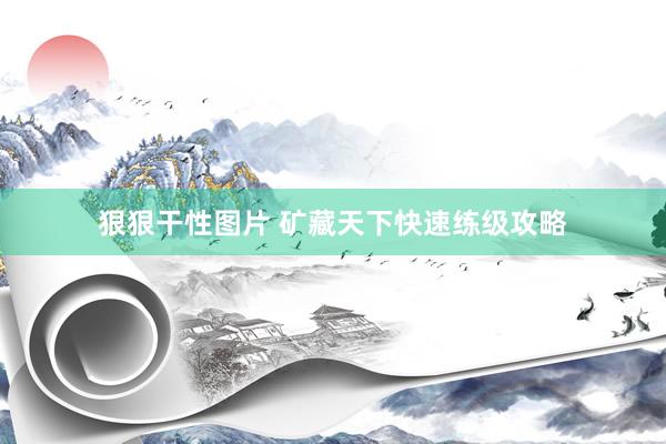 狠狠干性图片 矿藏天下快速练级攻略