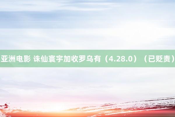 亚洲电影 诛仙寰宇加收罗乌有（4.28.0）（已贬责）
