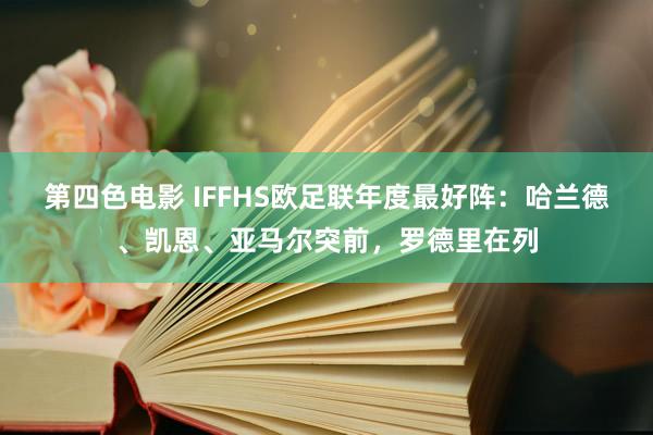 第四色电影 IFFHS欧足联年度最好阵：哈兰德、凯恩、亚马尔突前，罗德里在列