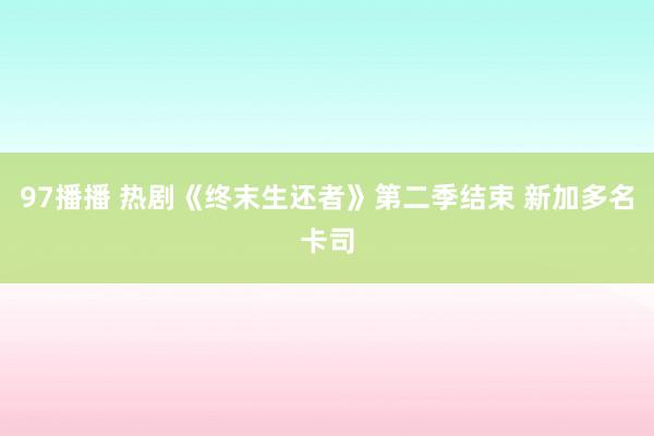 97播播 热剧《终末生还者》第二季结束 新加多名卡司