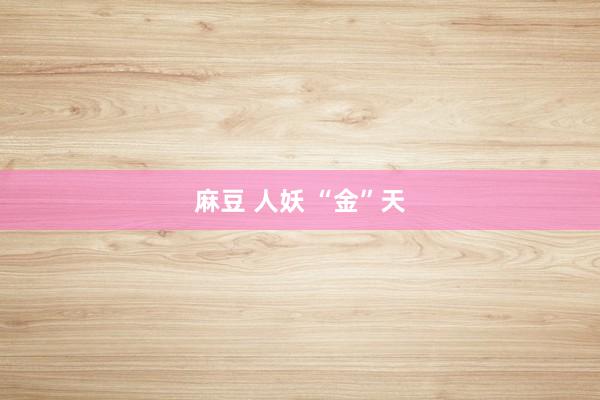 麻豆 人妖 “金”天