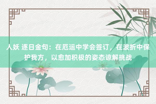 人妖 逐日金句:在厄运中学会签订,在波折中保护我方,以愈加积极的姿态谅解挑战