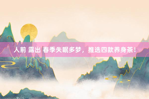人前 露出 春季失眠多梦，推选四款养身茶！