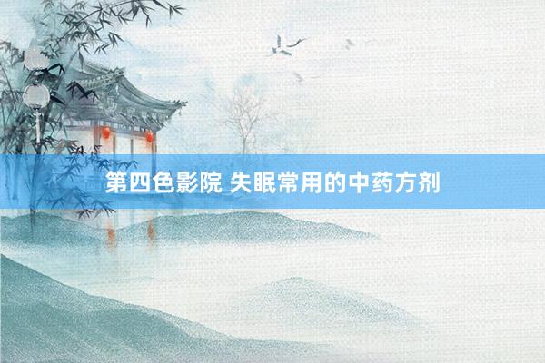 第四色影院 失眠常用的中药方剂