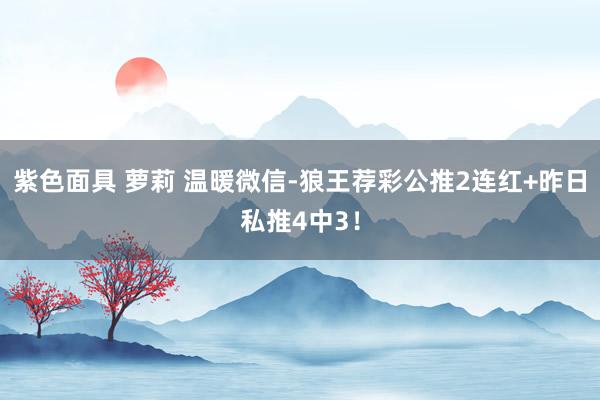 紫色面具 萝莉 温暖微信-狼王荐彩公推2连红+昨日私推4中3！