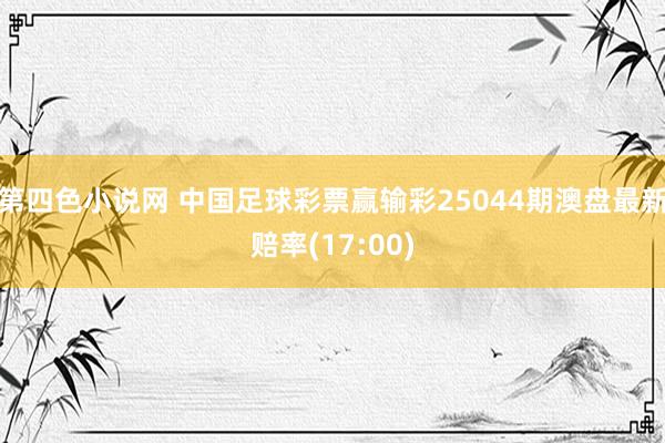 第四色小说网 中国足球彩票赢输彩25044期澳盘最新赔率(17:00)
