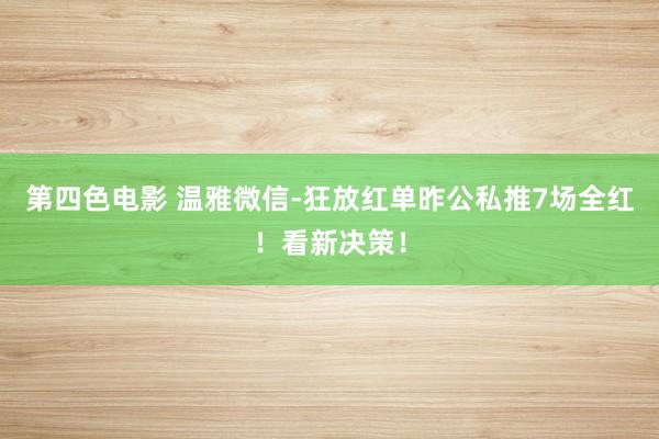 第四色电影 温雅微信-狂放红单昨公私推7场全红！看新决策！