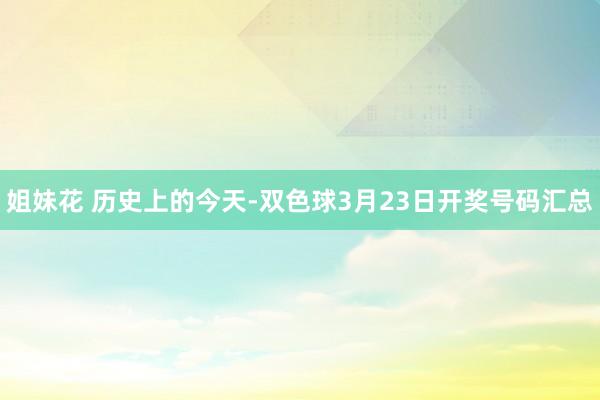 姐妹花 历史上的今天-双色球3月23日开奖号码汇总