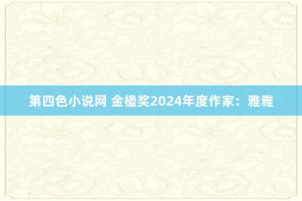 第四色小说网 金楹奖2024年度作家：雅雅