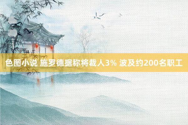 色图小说 施罗德据称将裁人3% 波及约200名职工