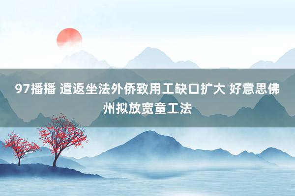 97播播 遣返坐法外侨致用工缺口扩大 好意思佛州拟放宽童工法