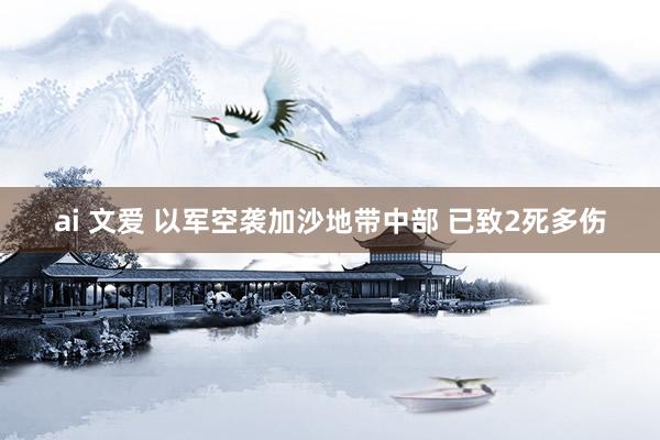 ai 文爱 以军空袭加沙地带中部 已致2死多伤