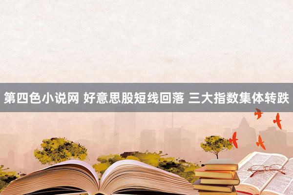 第四色小说网 好意思股短线回落 三大指数集体转跌