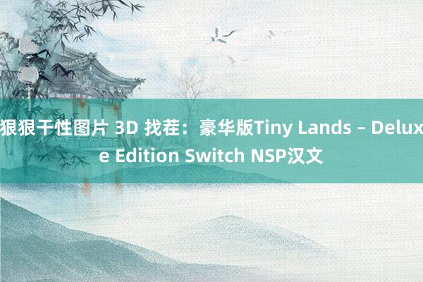 狠狠干性图片 3D 找茬：豪华版Tiny Lands – Deluxe Edition Switch NSP汉文