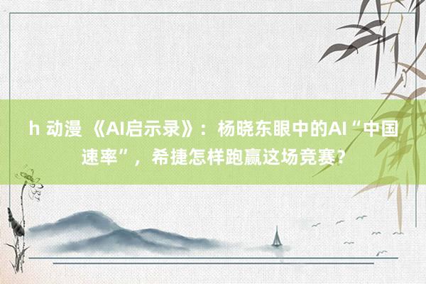h 动漫 《AI启示录》：杨晓东眼中的AI“中国速率”，希捷怎样跑赢这场竞赛？