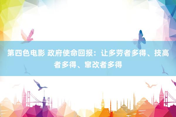 第四色电影 政府使命回报：让多劳者多得、技高者多得、窜改者多得