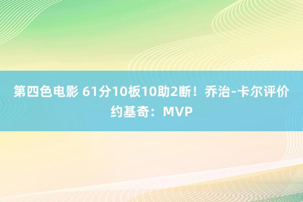 第四色电影 61分10板10助2断！乔治-卡尔评价约基奇：MVP