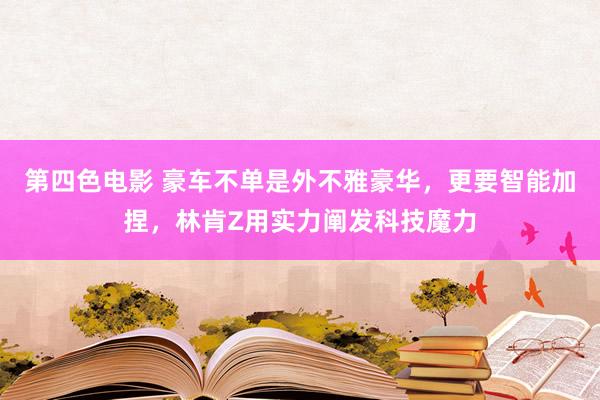第四色电影 豪车不单是外不雅豪华，更要智能加捏，林肯Z用实力阐发科技魔力
