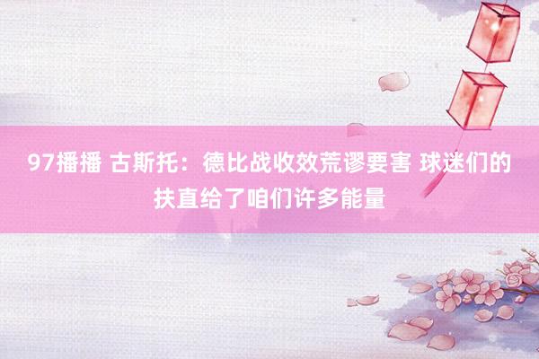 97播播 古斯托：德比战收效荒谬要害 球迷们的扶直给了咱们许多能量