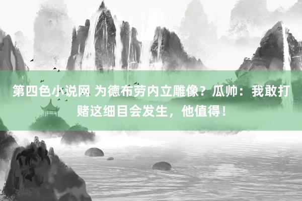 第四色小说网 为德布劳内立雕像？瓜帅：我敢打赌这细目会发生，他值得！