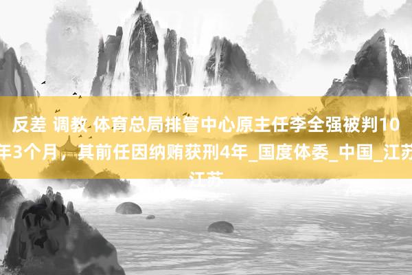 反差 调教 体育总局排管中心原主任李全强被判10年3个月，其前任因纳贿获刑4年_国度体委_中国_江苏