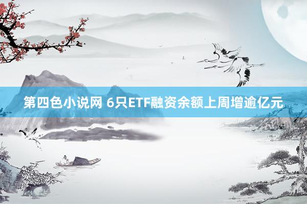 第四色小说网 6只ETF融资余额上周增逾亿元