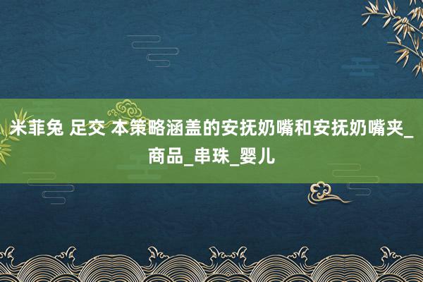 米菲兔 足交 本策略涵盖的安抚奶嘴和安抚奶嘴夹_商品_串珠_婴儿