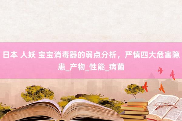 日本 人妖 宝宝消毒器的弱点分析，严慎四大危害隐患_产物_性能_病菌