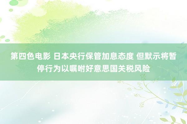 第四色电影 日本央行保管加息态度 但默示将暂停行为以嘱咐好意思国关税风险