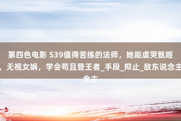 第四色电影 S39值得苦练的法师，她能虐哭甄姬，无视女娲，学会苟且登王者_手段_抑止_敌东说念主