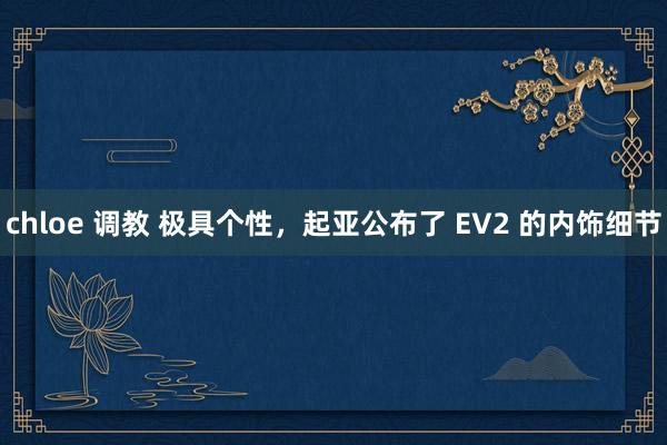 chloe 调教 极具个性，起亚公布了 EV2 的内饰细节