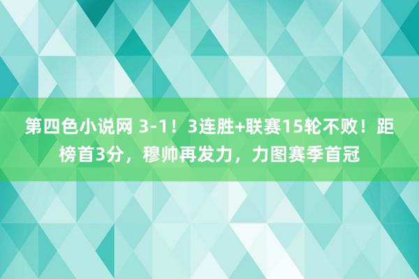 第四色小说网 3-1！3连胜+联赛15轮不败！距榜首3分，穆帅再发力，力图赛季首冠