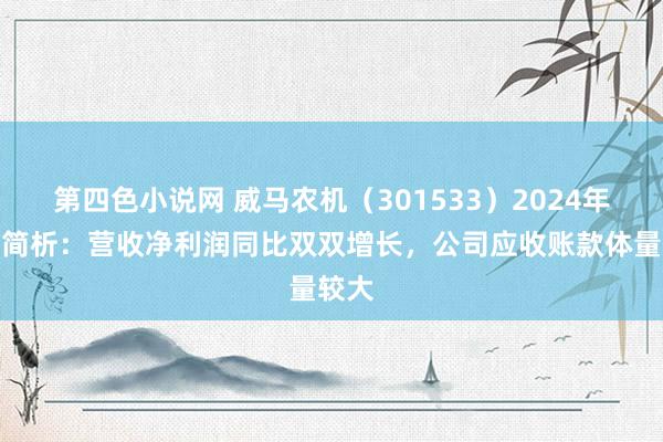 第四色小说网 威马农机（301533）2024年年报简析：营收净利润同比双双增长，公司应收账款体量较大
