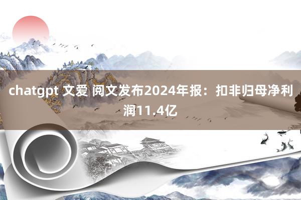 chatgpt 文爱 阅文发布2024年报：扣非归母净利润11.4亿