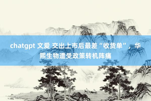 chatgpt 文爱 交出上市后最差“收货单”，华熙生物遭受政策转机阵痛