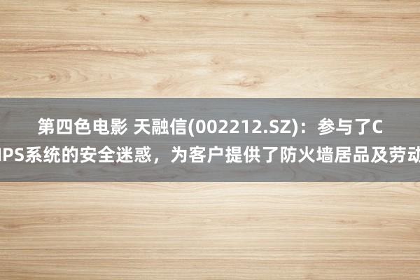 第四色电影 天融信(002212.SZ)：参与了CIPS系统的安全迷惑，为客户提供了防火墙居品及劳动