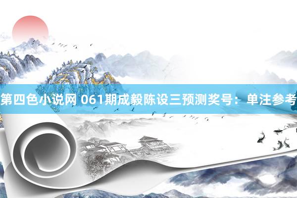 第四色小说网 061期成毅陈设三预测奖号：单注参考