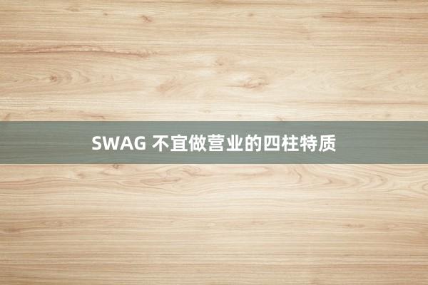 SWAG 不宜做营业的四柱特质